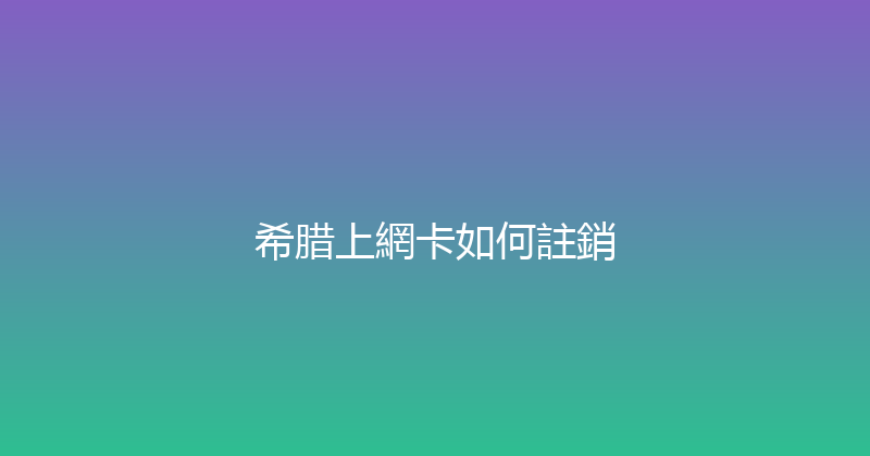希腊上網卡如何註銷 