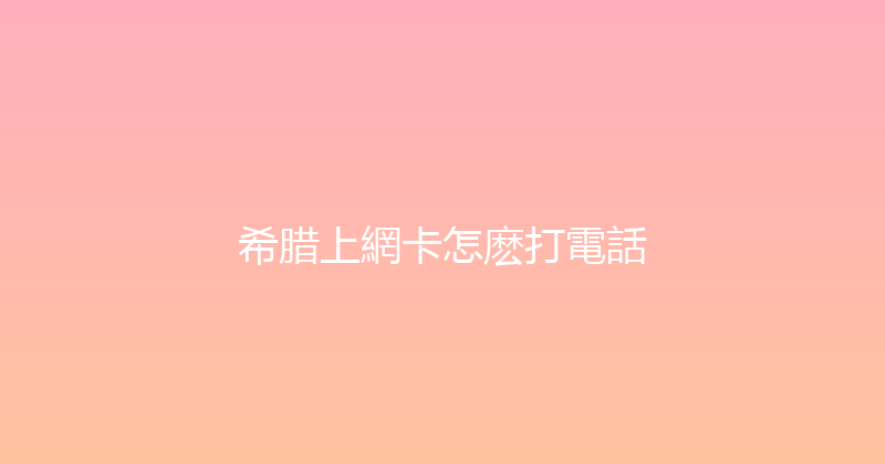 希腊上網卡怎麽打電話 