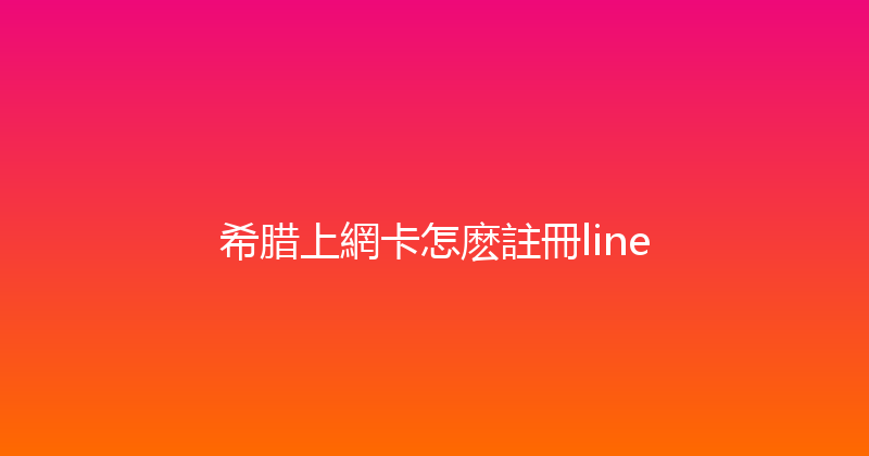 希腊上網卡怎麽註冊line 