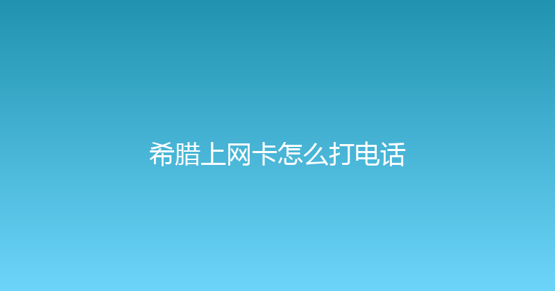 希腊上网卡怎么打电话 