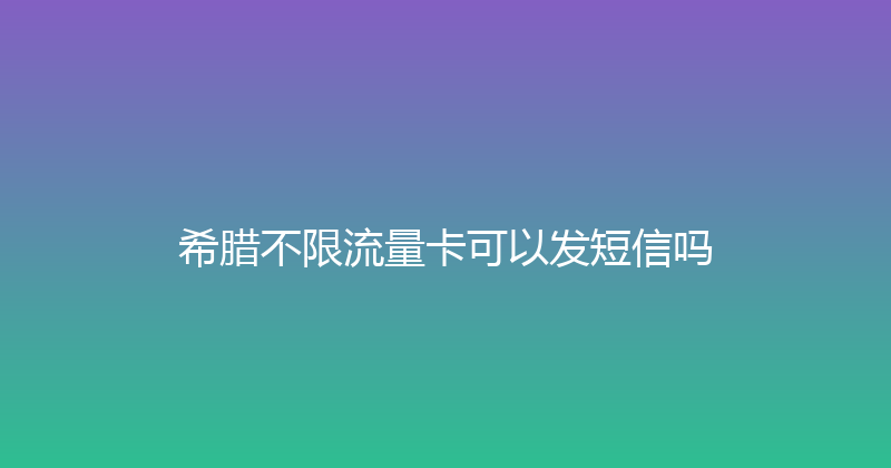 希腊不限流量卡可以发短信吗 