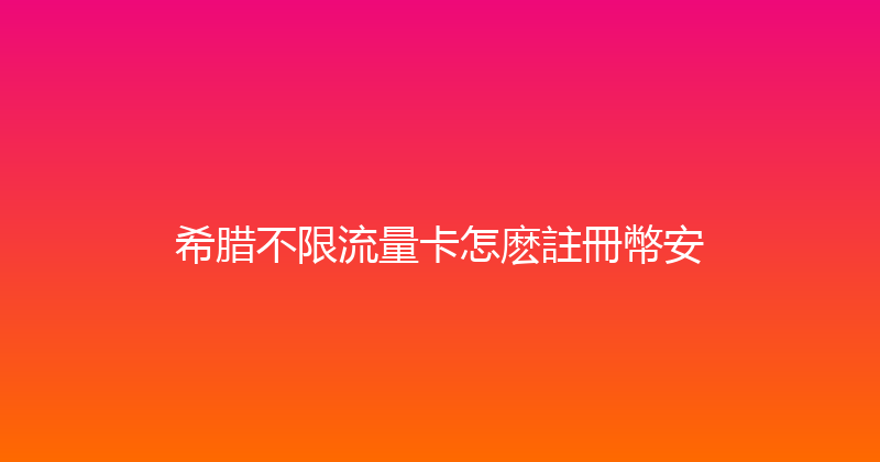 希腊不限流量卡怎麽註冊幣安 