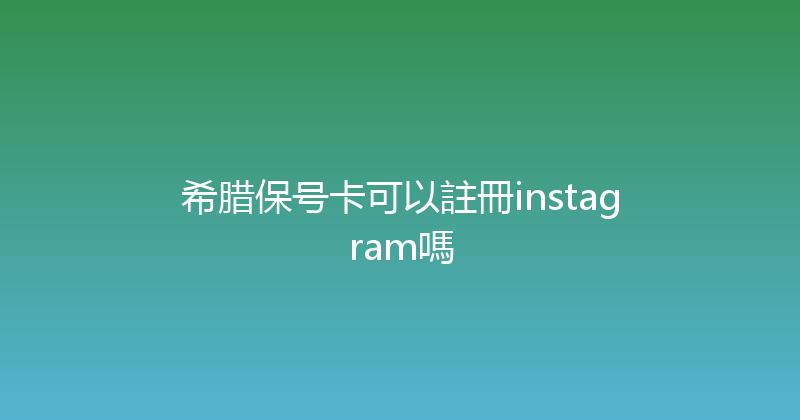 希腊保号卡可以註冊instagram嗎 