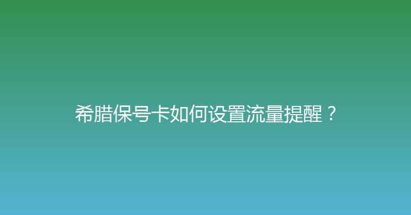 希腊保号卡如何设置流量提醒？ 
