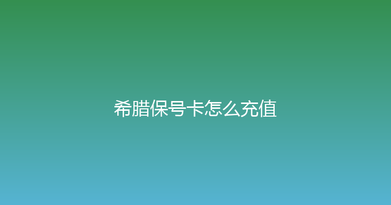 希腊保号卡怎么充值 