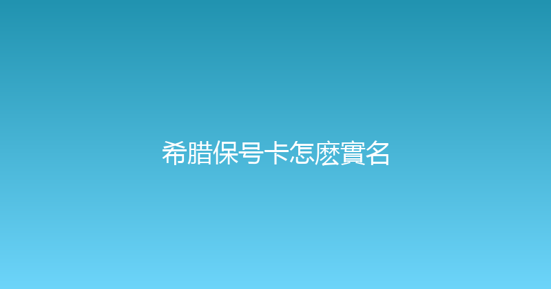 希腊保号卡怎麽實名 