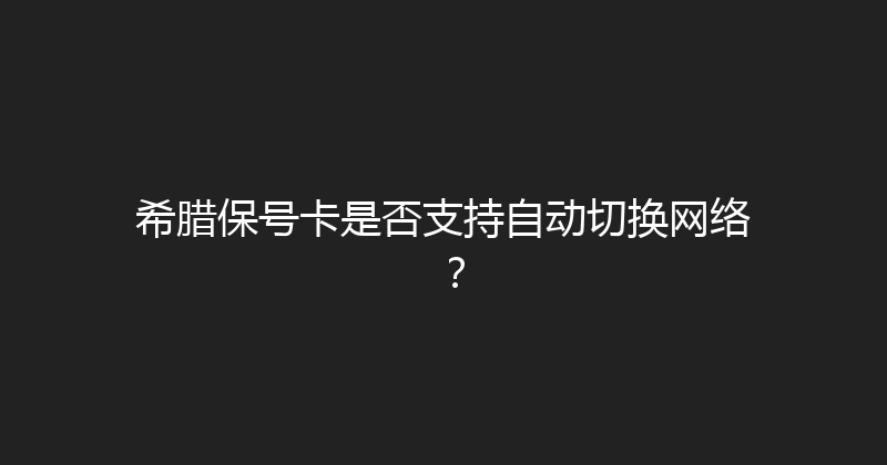 希腊保号卡是否支持自动切换网络？ 