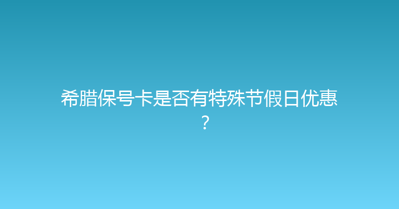希腊保号卡是否有特殊节假日优惠？ 