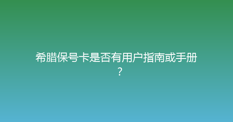 希腊保号卡是否有用户指南或手册？ 