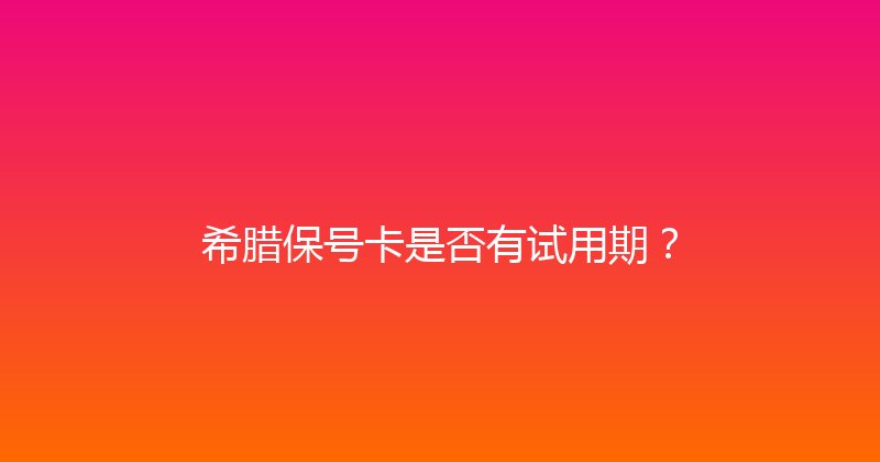 希腊保号卡是否有试用期？ 