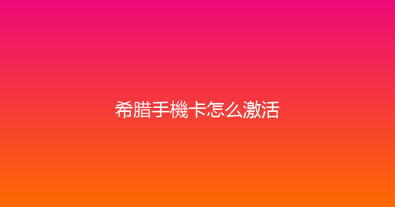 希腊手機卡怎么激活 