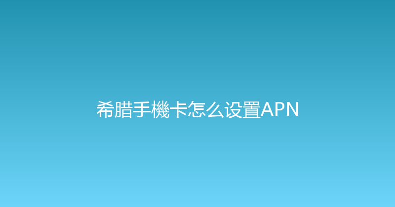 希腊手機卡怎么设置APN 