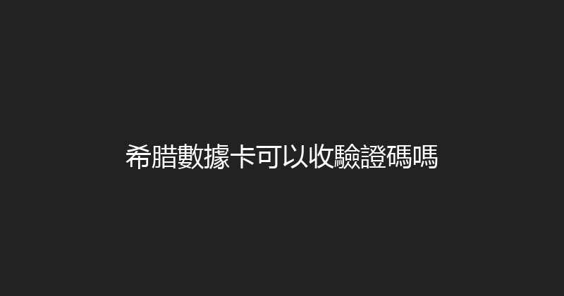 希腊數據卡可以收驗證碼嗎 