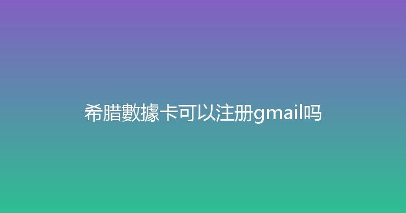 希腊數據卡可以注册gmail吗 