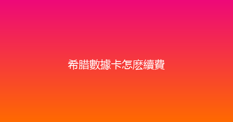 希腊數據卡怎麽續費 