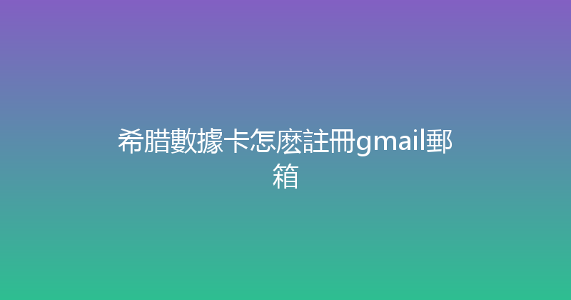 希腊數據卡怎麽註冊gmail郵箱 