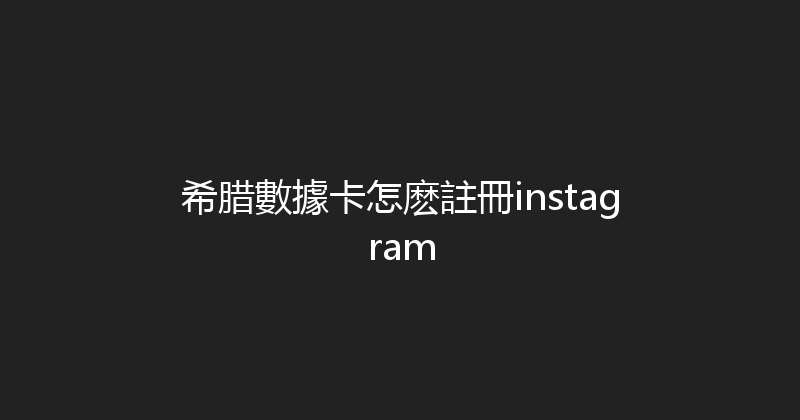 希腊數據卡怎麽註冊instagram 