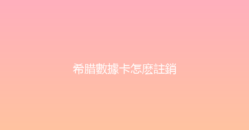 希腊數據卡怎麽註銷 