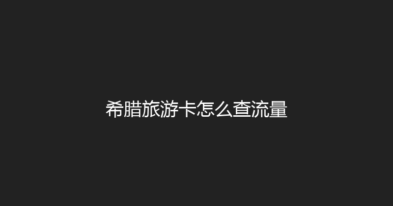 希腊旅游卡怎么查流量 