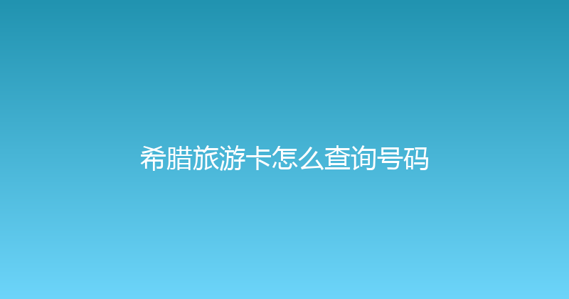 希腊旅游卡怎么查询号码 