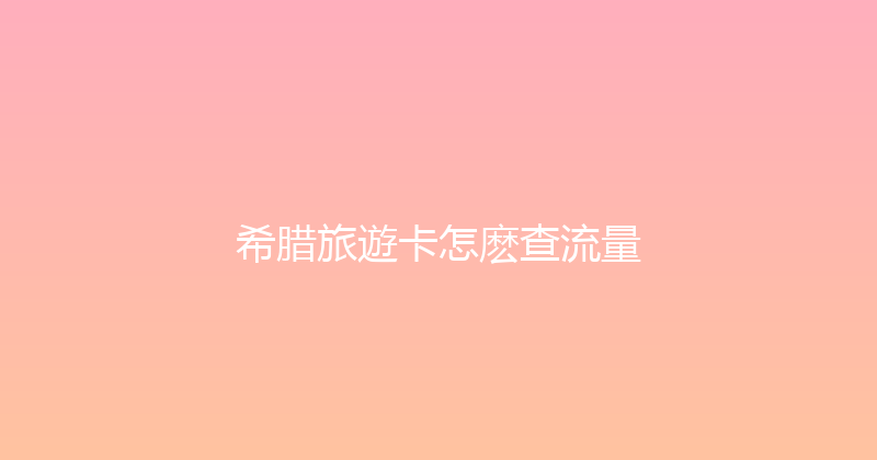 希腊旅遊卡怎麽查流量 