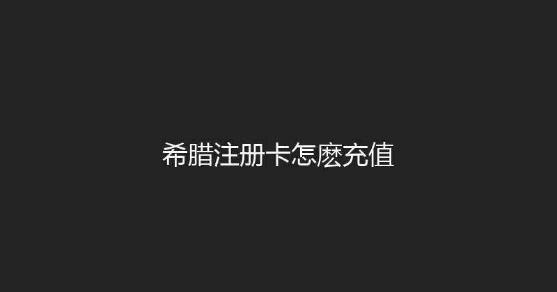 希腊注册卡怎麽充值 