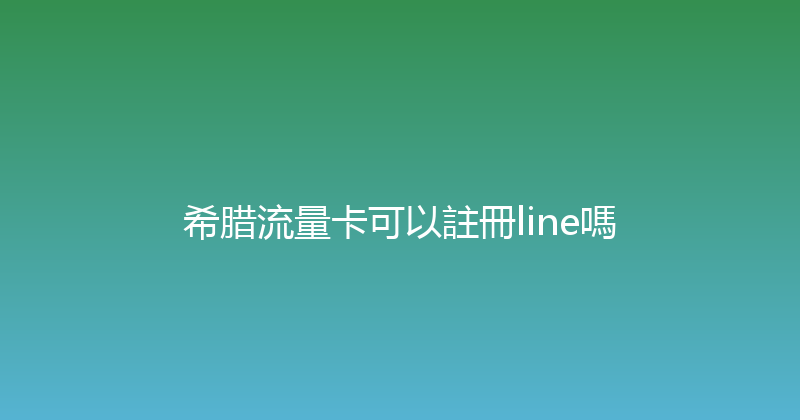 希腊流量卡可以註冊line嗎 