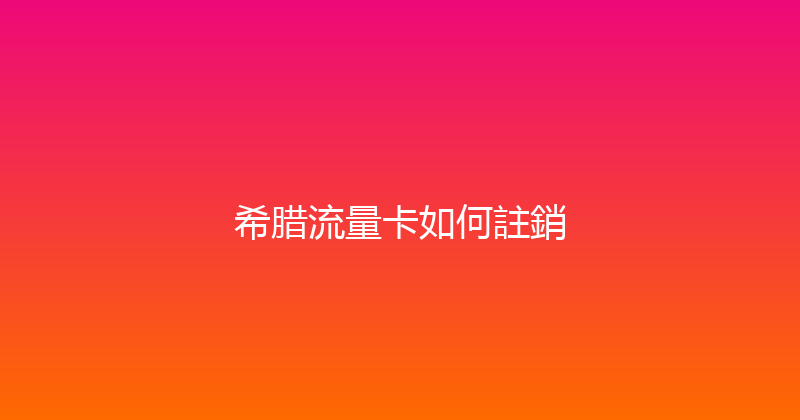 希腊流量卡如何註銷 