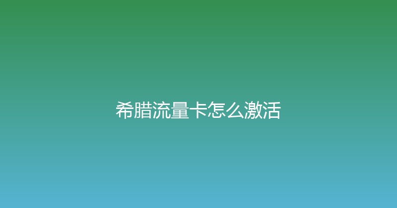 希腊流量卡怎么激活 