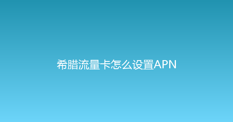 希腊流量卡怎么设置APN 