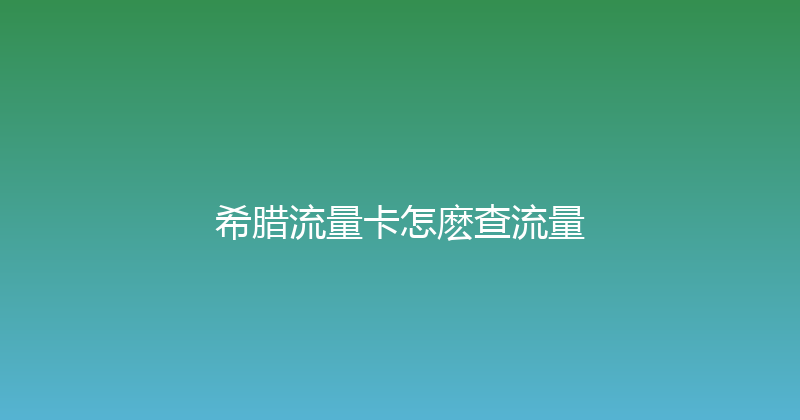 希腊流量卡怎麽查流量 