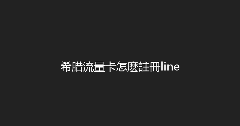 希腊流量卡怎麽註冊line 