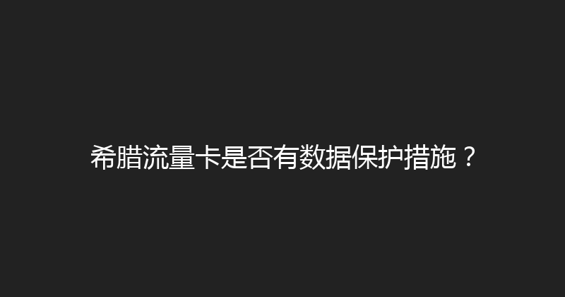 希腊流量卡是否有数据保护措施？ 