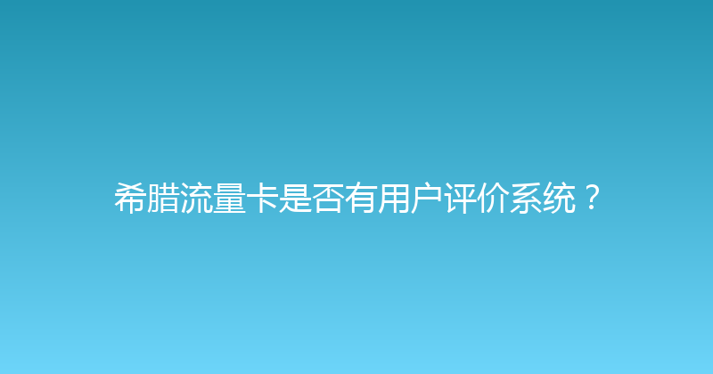 希腊流量卡是否有用户评价系统？ 