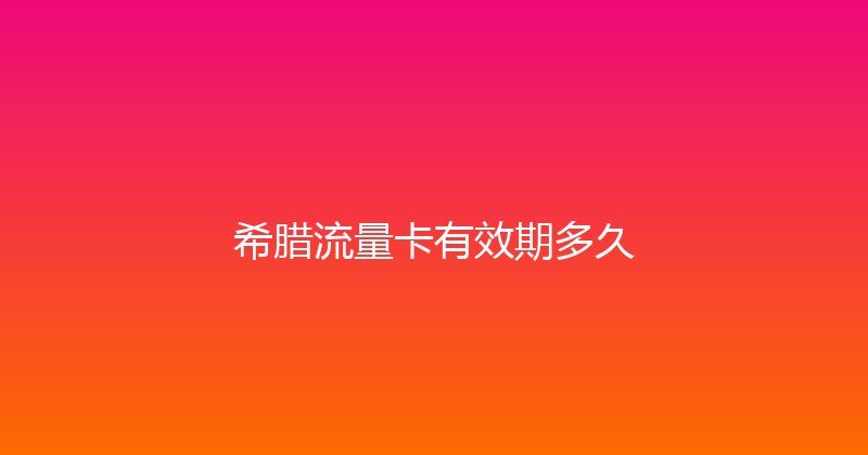 希腊流量卡有效期多久 
