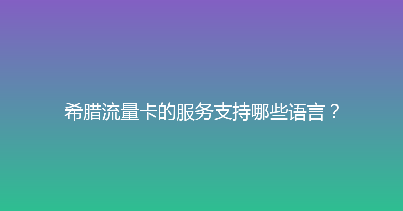 希腊流量卡的服务支持哪些语言？ 