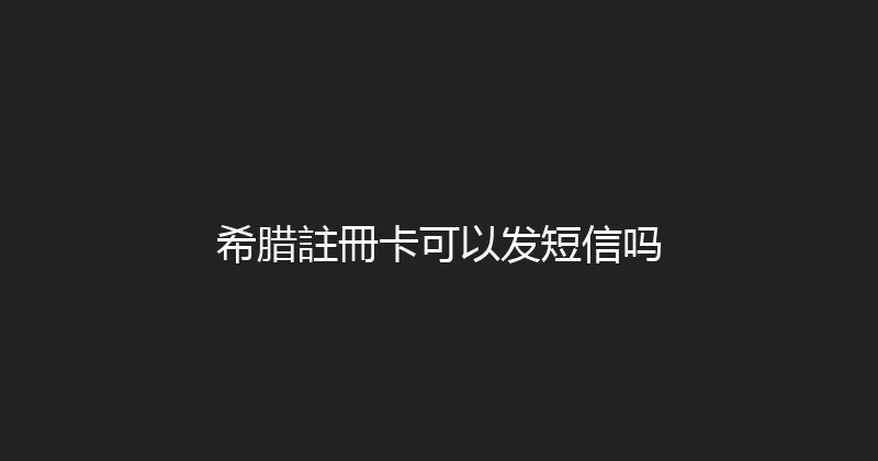 希腊註冊卡可以发短信吗 