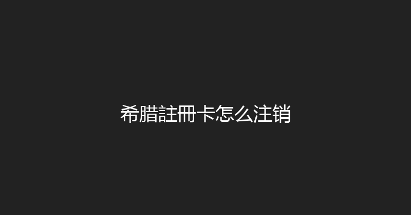 希腊註冊卡怎么注销 
