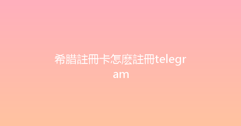 希腊註冊卡怎麽註冊telegram 