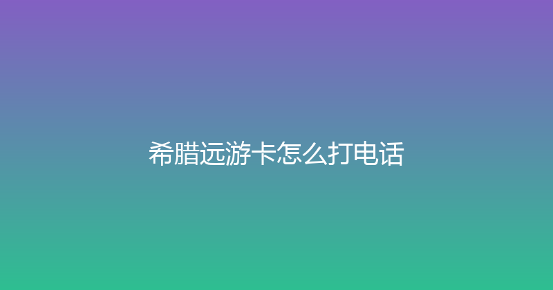 希腊远游卡怎么打电话 
