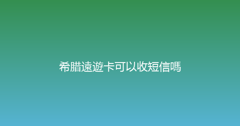 希腊遠遊卡可以收短信嗎 