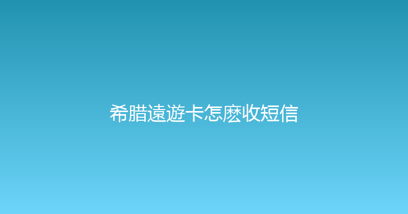 希腊遠遊卡怎麽收短信 