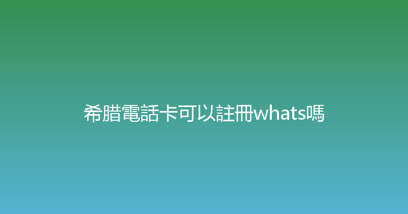 希腊電話卡可以註冊whats嗎 