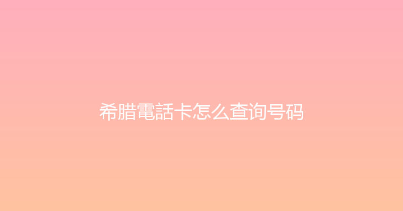 希腊電話卡怎么查询号码 