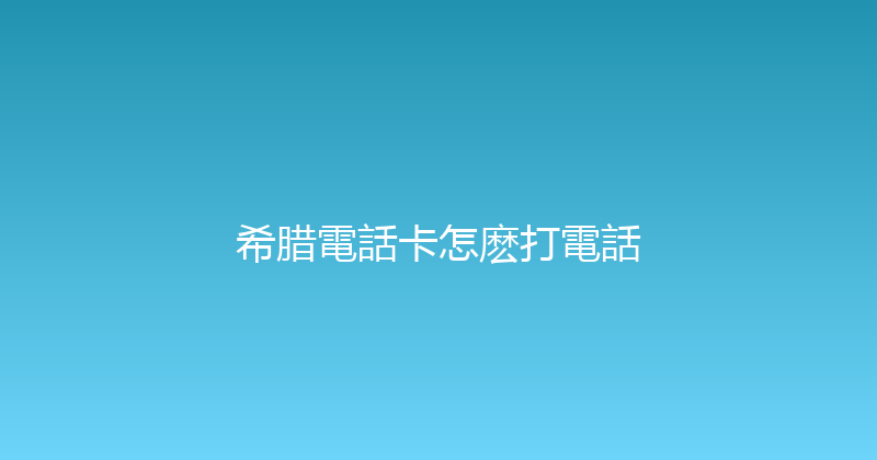希腊電話卡怎麽打電話 