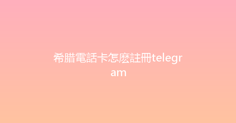 希腊電話卡怎麽註冊telegram 