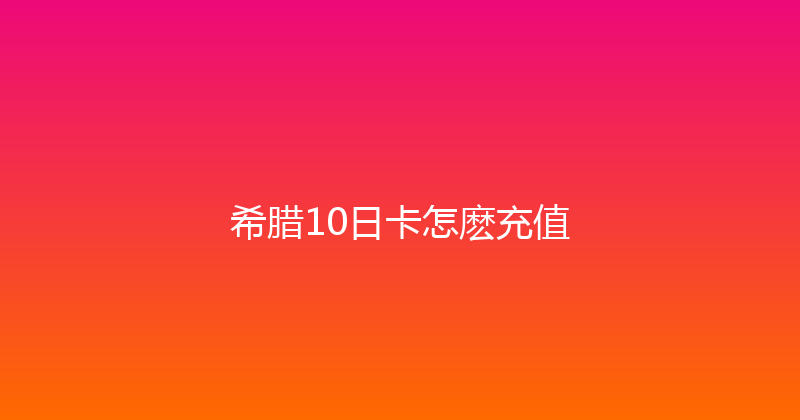 希腊10日卡怎麽充值 