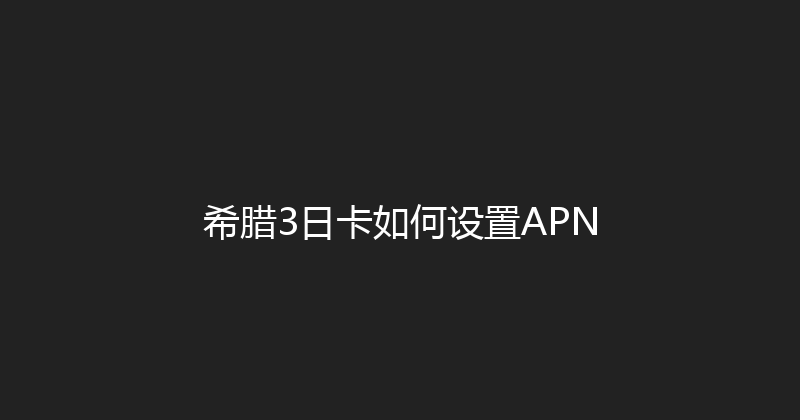 希腊3日卡如何设置APN 