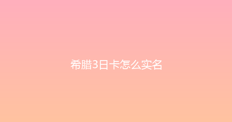 希腊3日卡怎么实名 