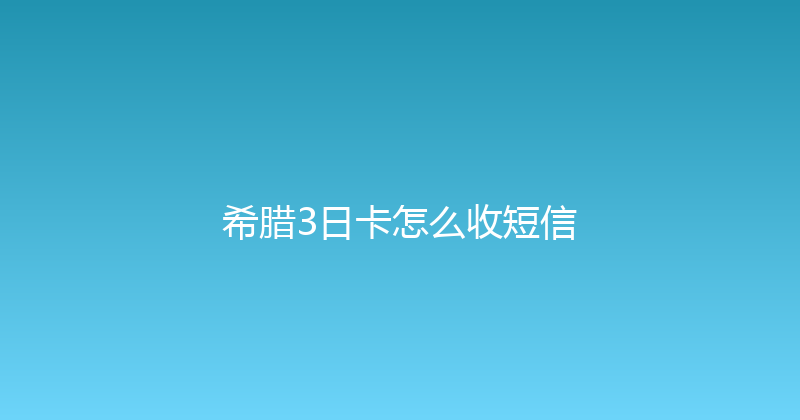 希腊3日卡怎么收短信 